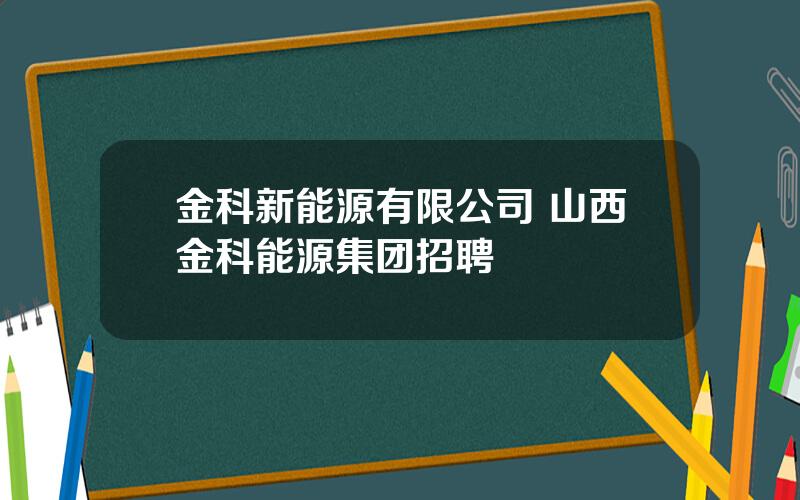 金科新能源有限公司 山西金科能源集团招聘